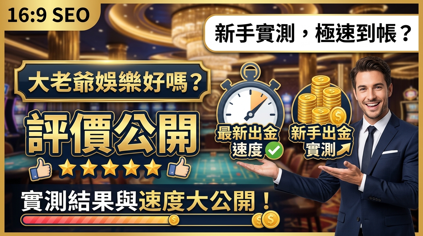 大老爺娛樂城評價好嗎？最新出金速度與新手出金實測公開